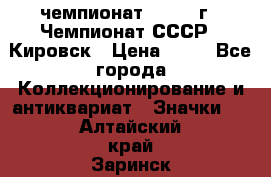 11.1) чемпионат : 1973 г - Чемпионат СССР - Кировск › Цена ­ 99 - Все города Коллекционирование и антиквариат » Значки   . Алтайский край,Заринск г.